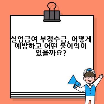 실업급여 부정수급, 어떻게 예방하고 어떤 불이익이 있을까요?