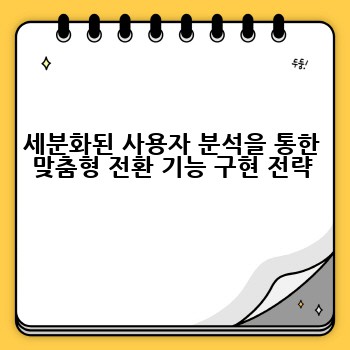 세분화된 사용자 분석을 통한 맞춤형 전환 기능 구현 전략
