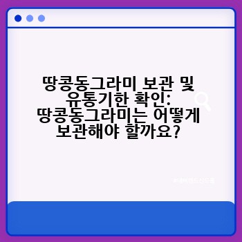 땅콩동그라미 보관 및 유통기한 확인: 땅콩동그라미는 어떻게 보관해야 할까요?