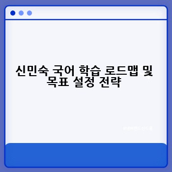 신민숙 국어 학습 로드맵 및 목표 설정 전략