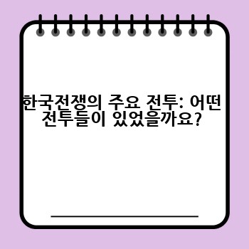 한국전쟁의 주요 전투: 어떤 전투들이 있었을까요?