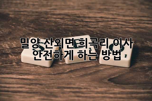 밀양 산외면 희곡리 이사, 안전하게 하는 방법!