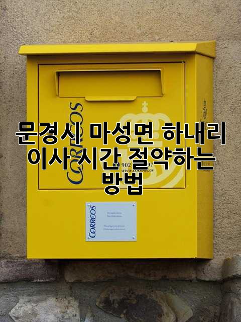 문경시 마성면 하내리 이사, 시간 절약하는 방법!