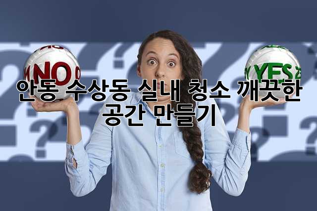 안동 수상동 실내 청소, 깨끗한 공간 만들기 ✨