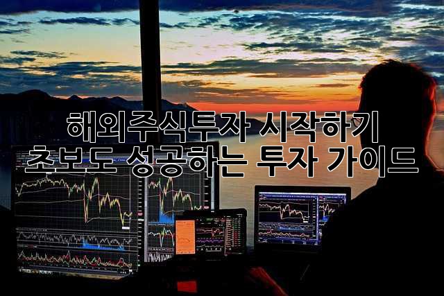 해외주식투자 시작하기: 초보도 성공하는 투자 가이드