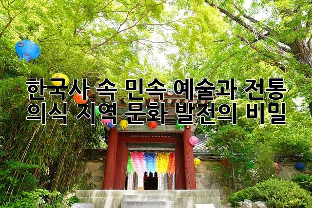 한국사 속 민속 예술과 전통 의식: 지역 문화 발전의 비밀