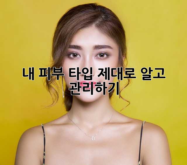 내 피부 타입, 제대로 알고 관리하기! ✨