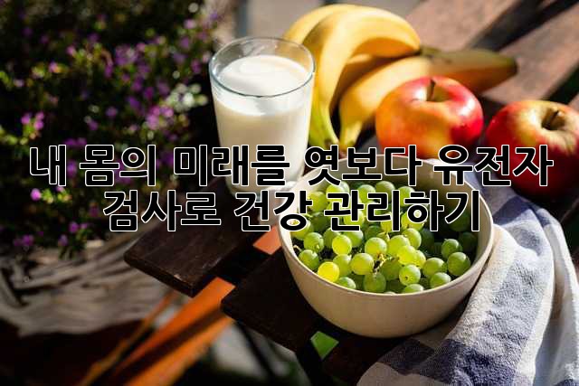 내 몸의 미래를 엿보다: 유전자 검사로 건강 관리하기