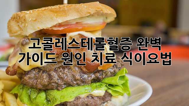 고콜레스테롤혈증 완벽 가이드: 원인, 치료, 식이요법 고콜레스테롤혈증 완벽 가이드: 원인, 치료, 식이요법