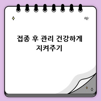 접종 후 관리 건강하게 지켜주기