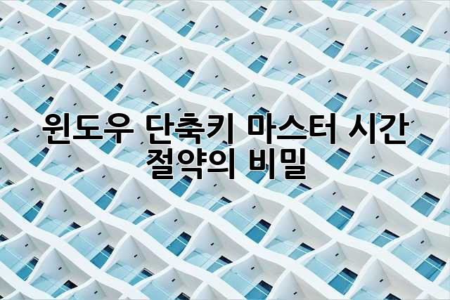 윈도우 단축키 마스터: 시간 절약의 비밀!