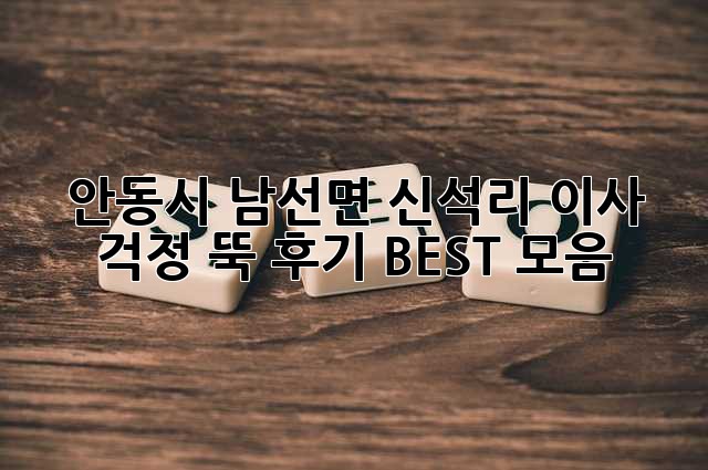안동시 남선면 신석리 이사, 걱정 뚝! 후기 BEST 모음