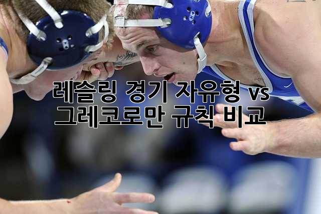 레슬링 경기: 자유형 vs 그레코로만 규칙 비교