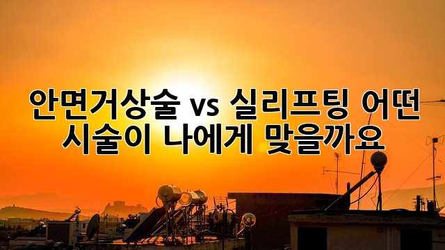 안면거상술 vs 실리프팅: 어떤 시술이 나에게 맞을까요?