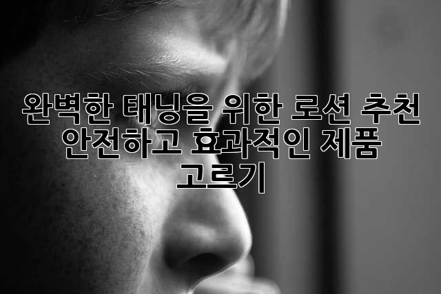 완벽한 태닝을 위한 로션 추천: 안전하고 효과적인 제품 고르기