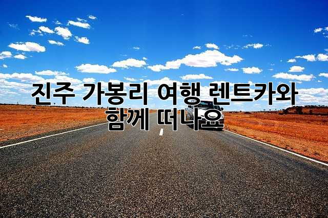 진주 가봉리 여행, 렌트카와 함께 떠나요!🚗💨