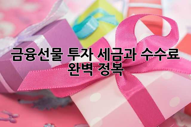 금융선물 투자, 세금과 수수료 완벽 정복!