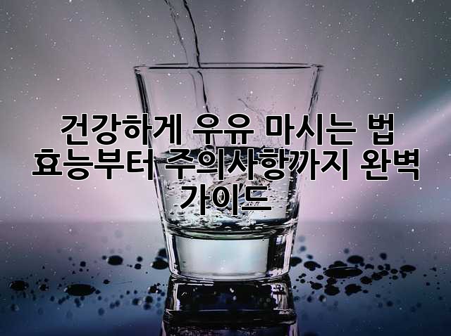 건강하게 우유 마시는 법: 효능부터 주의사항까지 완벽 가이드