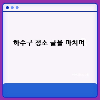하수구 청소 글을 마치며
