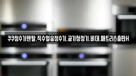 쿠쿠정수기렌탈.직수얼음정수기.공기청정기.비데.매트리스총판H