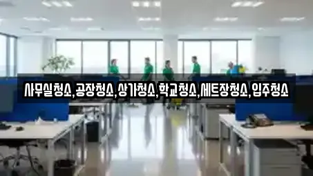 사무실청소,공장청소,상가청소,학교청소,세트장청소,입주청소