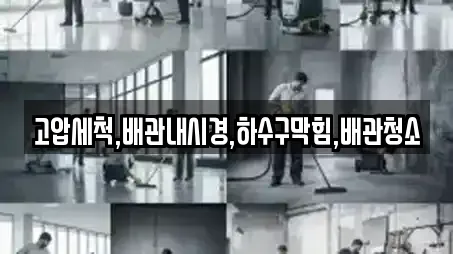 고압세척,배관내시경,하수구막힘,배관청소