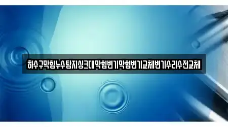 하수구막힘누수탐지싱크대막힘변기막힘변기교체변기수리수전교체