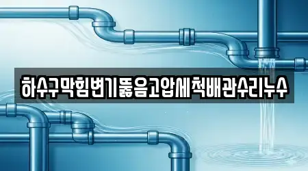 하수구막힘변기뚫음고압세척배관수리누수