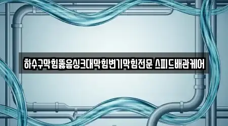 하수구막힘뚫음싱크대막힘변기막힘전문 스피드배관케어