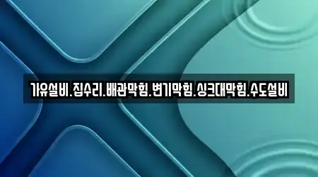 가유설비.집수리.배관막힘.변기막힘.싱크대막힘.수도설비