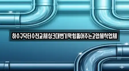 하수구닥터수전교체싱크대변기막힘뚫어주는고압세척업체