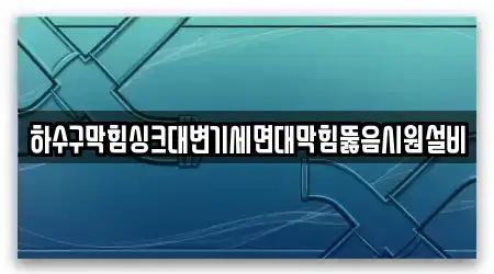 하수구막힘싱크대변기세면대막힘뚫음시원설비