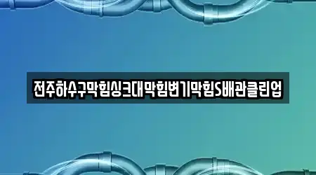 전주하수구막힘싱크대막힘변기막힘S배관클린업