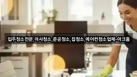 입주청소전문,이사청소,준공청소,집청소,에어컨청소업체-아크홈