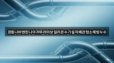 경동나비엔린나이귀뚜라미보일러온수기설치배관청소해빙누수