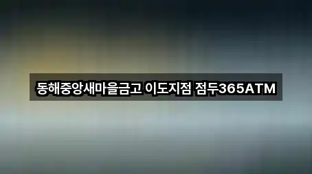 동해중앙새마을금고 이도지점 점두365ATM