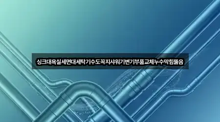 싱크대욕실세면대세탁기수도꼭지샤워기변기부품교체누수막힘뚫음