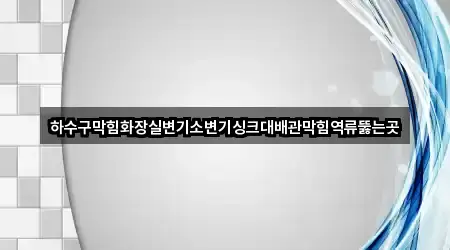 하수구막힘화장실변기소변기싱크대배관막힘역류뚫는곳
