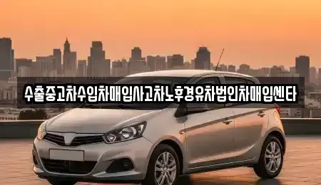 강원 강릉시 두산동 중고차매입 전문 수출중고차수입차매입사고차노후경유차법인차매입센타