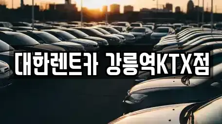 강원 강릉시 사천면 렌트카 전문 대한렌트카 강릉역KTX점