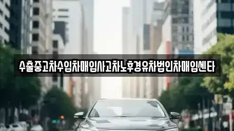 경남 창원시 성산구 사파정동 중고차 전문 수출중고차수입차매입사고차노후경유차법인차매입센타