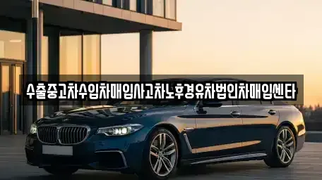 경북 영덕군 남정면 중고차매입 전문 수출중고차수입차매입사고차노후경유차법인차매입센타