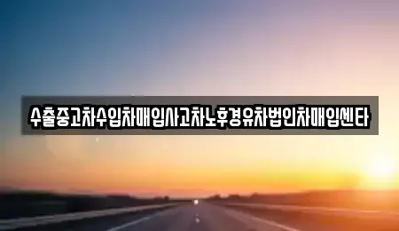 경북 포항시 남구 이동 중고차매입 전문 수출중고차수입차매입사고차노후경유차법인차매입센타