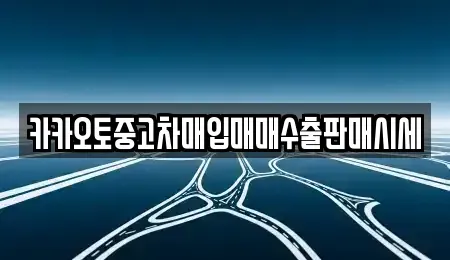 대전광역시 동구 중고차매입 전문 카카오토중고차매입매매수출판매시세