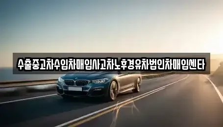 세종특별자치시 금남면 중고차매입 전문 수출중고차수입차매입사고차노후경유차법인차매입센타