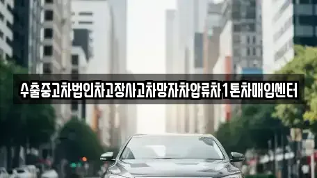 인천광역시 계양구 효성동 중고차매입 전문 수출중고차법인차고장사고차망자차압류차1톤차매입센터