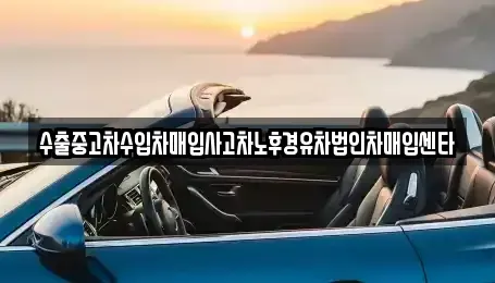 전북 전주시 덕진구 우아동2가 중고차매입 전문 수출중고차수입차매입사고차노후경유차법인차매입센타