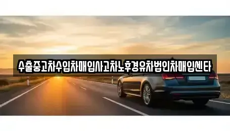 전북 진안군 진안읍 중고차 전문 수출중고차수입차매입사고차노후경유차법인차매입센타