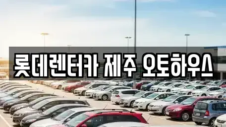 제주 제주시 오라일동 렌트카 전문 롯데렌터카 제주 오토하우스