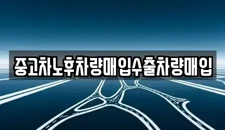충청남도 금산군 금산읍 중고차 전문 중고차노후차량매입수출차량매입